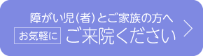 障害児（者）とご家族の方へ　お気軽にご来院ください